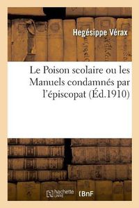 Cover image for Le Poison scolaire ou les Manuels condamnes par l'episcopat