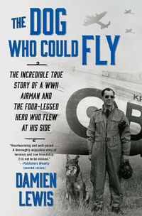 Cover image for The Dog Who Could Fly: The Incredible True Story of a WWII Airman and the Four-Legged Hero Who Flew at His Side