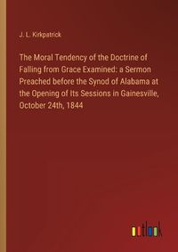 Cover image for The Moral Tendency of the Doctrine of Falling from Grace Examined