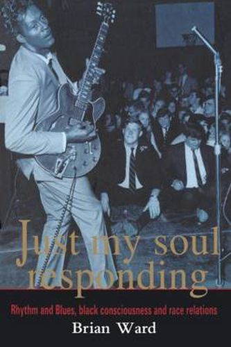 Cover image for Just My Soul Responding: Rhythm And Blues, Black Consciousness And Race Relations