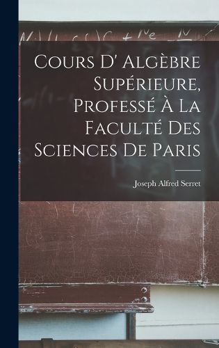 Cover image for Cours D' Algebre Superieure, Professe A La Faculte Des Sciences De Paris