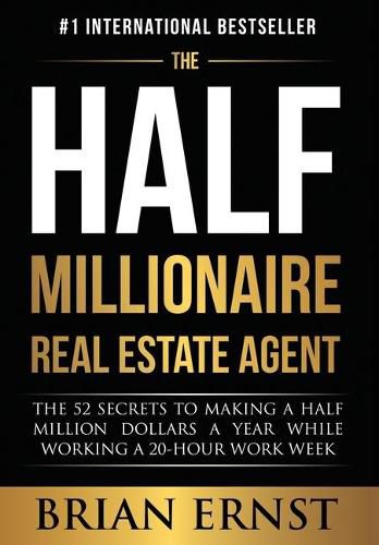 Cover image for The Half Millionaire Real Estate Agent: The 52 Secrets to Making a Half Million Dollars a Year While Working a 20-Hour Work Week