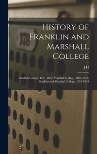 Cover image for History of Franklin and Marshall College; Franklin College, 1787-1853; Marshall College, 1836-1853; Franklin and Marshall College, 1853-1903