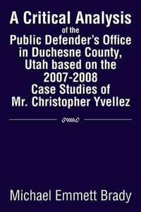 Cover image for A Critical Analysis of the Public Defender's Office in Duchesne County, Utah Based on the 2007-2008 Case Studies of Mr. Christopher Yvellez