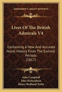 Cover image for Lives of the British Admirals V4: Containing a New and Accurate Naval History from the Earliest Periods (1817)