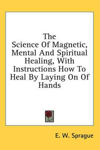Cover image for The Science of Magnetic, Mental and Spiritual Healing, with Instructions How to Heal by Laying on of Hands