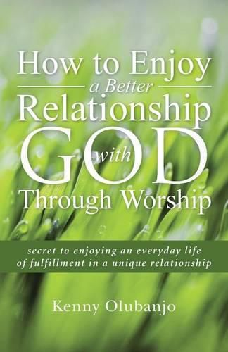 Cover image for How to Enjoy a Better Relationship with God Through Worship: secret to enjoying an everyday life of fulfillment in a unique relationship