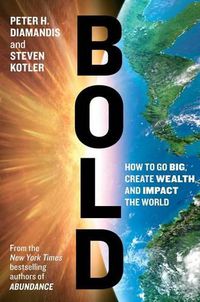 Cover image for Bold: How to Go Big, Create Wealth, and Impact the World