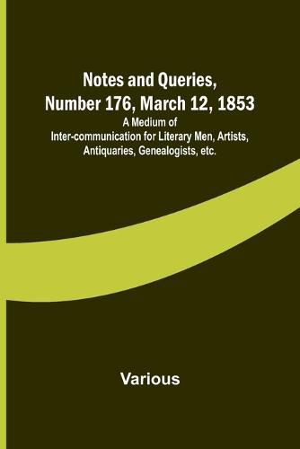 Cover image for Notes and Queries, Number 176, March 12, 1853; A Medium of Inter-communication for Literary Men, Artists, Antiquaries, Genealogists, etc.