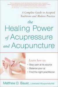 Cover image for The Healing Power of Acupressure and Acupuncture: A Complete Guide to Accepted Traditions and Modern Practice