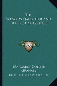 Cover image for The Wizards Daughter and Other Stories (1905) the Wizards Daughter and Other Stories (1905)