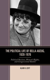 Cover image for The Political Life of Bella Abzug, 1920-1976: Political Passions, Women's Rights, and Congressional Battles