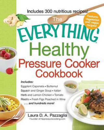 Cover image for The Everything Healthy Pressure Cooker Cookbook: Includes Eggplant Caponata, Butternut Squash and Ginger Soup, Iltalian Herb and Lemon Chicken, Tomatoe Risotto, Fresh Figs Poached in Wine.... and Hundreds More!