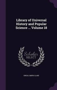 Cover image for Library of Universal History and Popular Science ... Volume 18