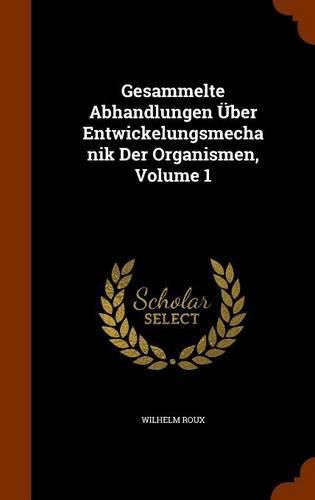 Gesammelte Abhandlungen Uber Entwickelungsmechanik Der Organismen, Volume 1