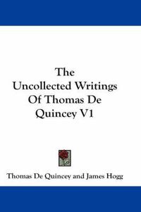 Cover image for The Uncollected Writings Of Thomas De Quincey V1
