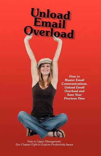 Cover image for Unload Email Overload: How to Master Email Communications, Unload Email Overload and Save Your Precious Time!