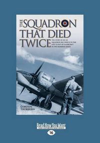 Cover image for The Squadron That Died Twice: The true story of No. 82 Squadron RAF, which in 1940 lost 23 out of 24 aircraft in two bombing raids