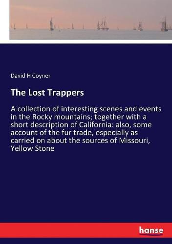 The Lost Trappers: A collection of interesting scenes and events in the Rocky mountains; together with a short description of California: also, some account of the fur trade, especially as carried on about the sources of Missouri, Yellow Stone