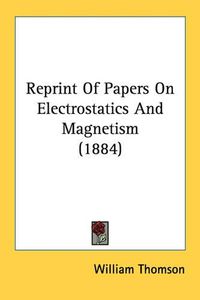 Cover image for Reprint of Papers on Electrostatics and Magnetism (1884)