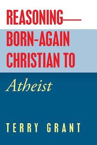 Cover image for Reasoning-Born-Again Christian to Atheist