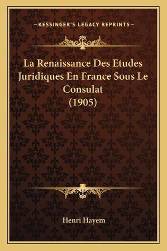 Cover image for La Renaissance Des Etudes Juridiques En France Sous Le Consulat (1905)