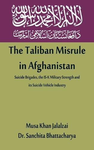 Cover image for The Taliban Misrule in Afghanistan: Suicide Brigades, the IS-K Military Strength and its Suicide Vehicle Industry