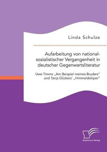 Aufarbeitung von nationalsozialistischer Vergangenheit in deutscher Gegenwartsliteratur: Uwe Timms Am Beispiel meines Bruders und Tanja Duckers' Himmelskoerper