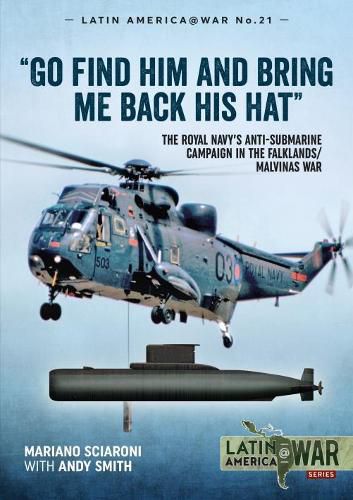 Cover image for Go Find Him and Bring Me Back His Hat: The Royal Navy's Anti-Submarine Campaign in the Falklands/Malvinas War