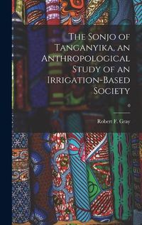 Cover image for The Sonjo of Tanganyika, an Anthropological Study of an Irrigation-based Society; 0