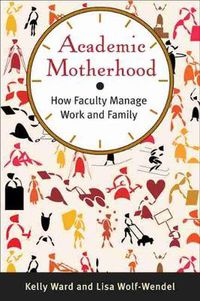 Cover image for Academic Motherhood: How Faculty Manage Work and Family