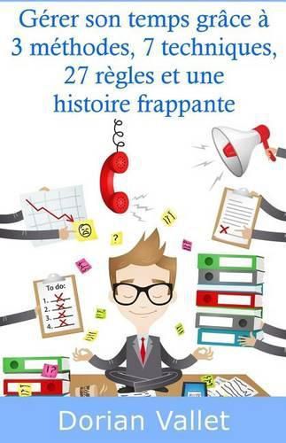 Cover image for Gerer son temps grace a 3 methodes, 7 techniques, 27 regles et une histoire frappante