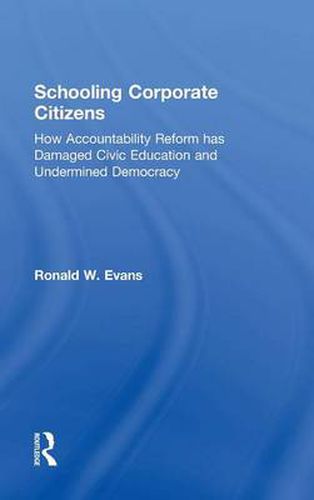 Cover image for Schooling Corporate Citizens: How Accountability Reform has Damaged Civic Education and Undermined Democracy