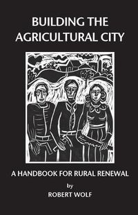 Cover image for Building the Agricultural City: A Handbook for Rural Renewal