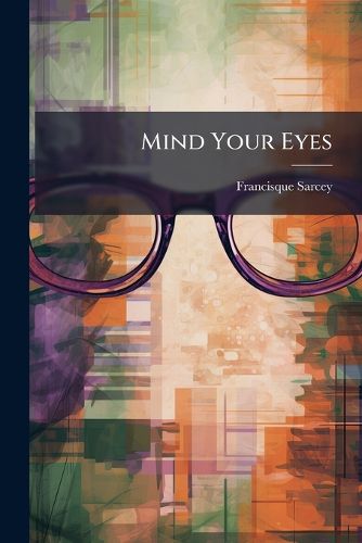 Cover image for Mind Your Eyes: Advice to the Short-Sighted by Their Fellow-Sufferer