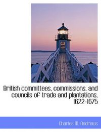 Cover image for British Committees, Commissions, and Councils of Trade and Plantations, 1622-1675