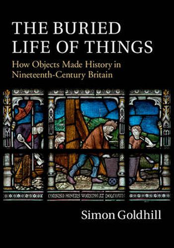 Cover image for The Buried Life of Things: How Objects Made History in Nineteenth-Century Britain