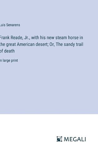 Frank Reade, Jr., with his new steam horse in the great American desert; Or, The sandy trail of death