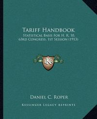 Cover image for Tariff Handbook: Statistical Basis for H. R. 10, 63rd Congress, 1st Session (1913)