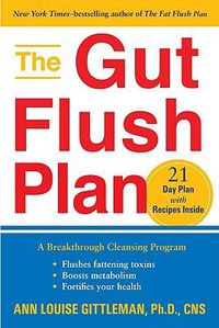 Cover image for The Gut Flush Plan: A Breakthrough Cleansing Program - Flushes Fattening Toxins - Boosts Metabolism - Fortifies Your Health