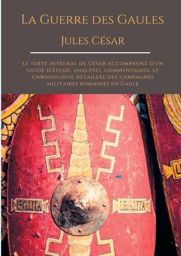 La Guerre des Gaules de Jules Cesar: Le texte integral de Cesar accompagne d'un guide d'etude, analyses, commentaires, et chronologie detaillee des campagnes militaires romaines en Gaule