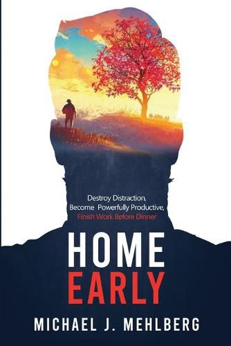 Cover image for Home Early: Destroy Distraction, Become Powerfully Productive, and Finish Work Before Dinner