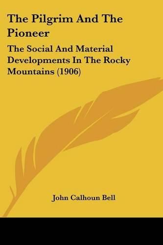 Cover image for The Pilgrim and the Pioneer: The Social and Material Developments in the Rocky Mountains (1906)