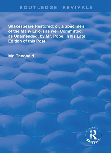 Shakespeare Restored: or, a Specimen of the Many Errors as well Committed, as Unamended, by Mr. Pope, in his Late Edition of this Poet: Or a Specimen of the many errors as well committed, as unamended by Mr Pope in his late edition of this poet, Etc