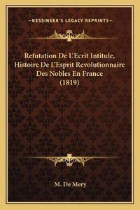 Cover image for Refutation de L'Ecrit Intitule, Histoire de L'Esprit Revolutionnaire Des Nobles En France (1819)