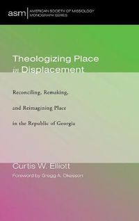 Cover image for Theologizing Place in Displacement: Reconciling, Remaking, and Reimagining Place in the Republic of Georgia