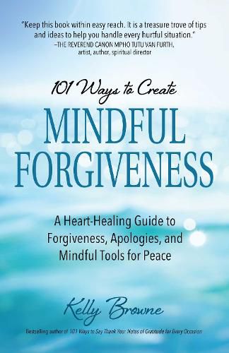 Cover image for 101 Ways to Create Mindful Forgiveness: A Heart-Healing Guide to Forgiveness, Apologies, and Mindful Tools for Peace