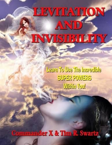 Cover image for Levitation And Invisibility: -- Learn To Use The Incredible SUPER POWERS Within You!