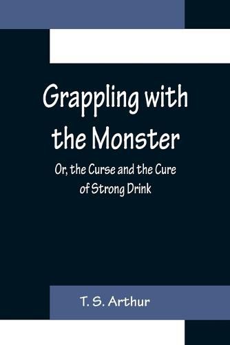 Cover image for Grappling with the Monster; Or, the Curse and the Cure of Strong Drink