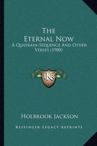 Cover image for The Eternal Now: A Quatrain-Sequence and Other Verses (1900)